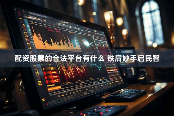 配资股票的合法平台有什么 铁肩妙手启民智