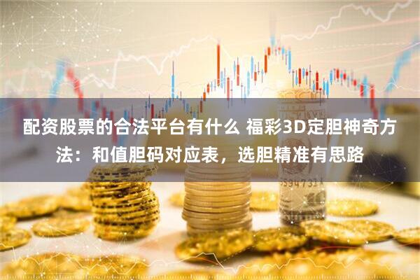 配资股票的合法平台有什么 福彩3D定胆神奇方法：和值胆码对应表，选胆精准有思路