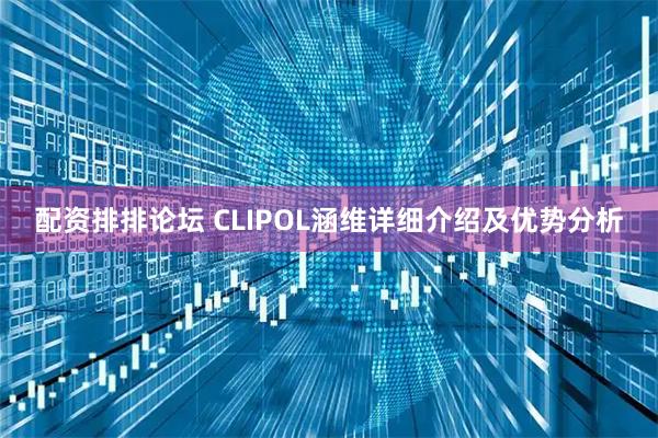 配资排排论坛 CLIPOL涵维详细介绍及优势分析