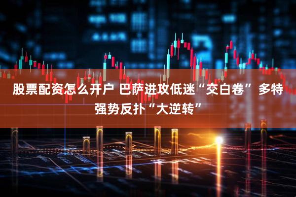 股票配资怎么开户 巴萨进攻低迷“交白卷” 多特强势反扑“大逆转”