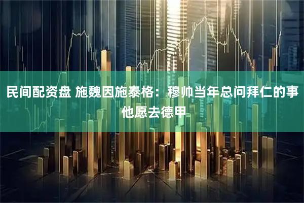 民间配资盘 施魏因施泰格：穆帅当年总问拜仁的事 他愿去德甲