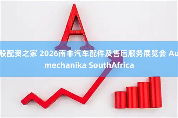 炒股配资之家 2026南非汽车配件及售后服务展览会 Automechanika SouthAfrica