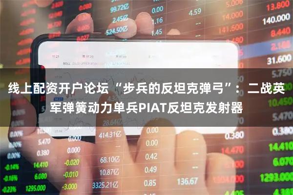 线上配资开户论坛 “步兵的反坦克弹弓”：二战英军弹簧动力单兵PIAT反坦克发射器