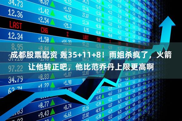 成都股票配资 轰35+11+8！雨姐杀疯了，火箭让他转正吧，他比范乔丹上限更高啊