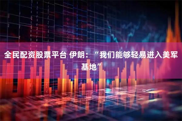 全民配资股票平台 伊朗：“我们能够轻易进入美军基地”