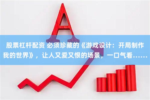 股票杠杆配资 必须珍藏的《游戏设计：开局制作我的世界》，让人又爱又恨的场景，一口气看……