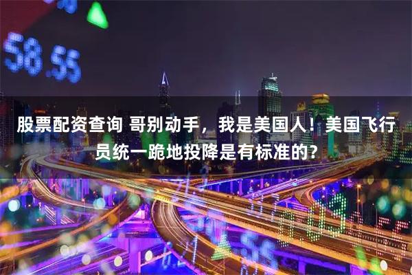 股票配资查询 哥别动手，我是美国人！美国飞行员统一跪地投降是有标准的？
