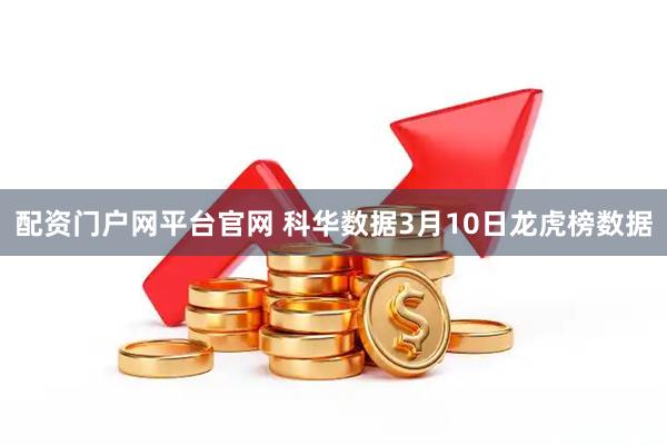 配资门户网平台官网 科华数据3月10日龙虎榜数据