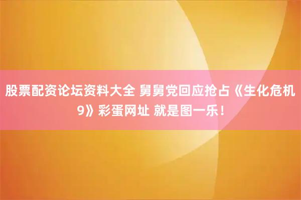 股票配资论坛资料大全 舅舅党回应抢占《生化危机9》彩蛋网址 就是图一乐！