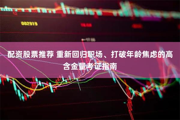 配资股票推荐 重新回归职场、打破年龄焦虑的高含金量考证指南