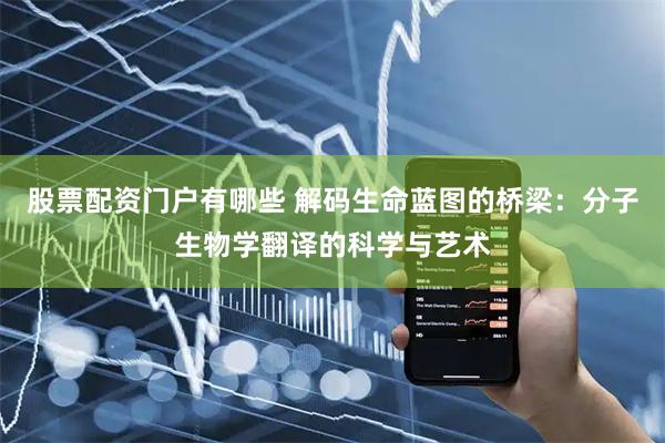 股票配资门户有哪些 解码生命蓝图的桥梁：分子生物学翻译的科学与艺术