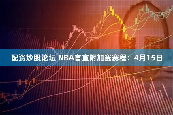 配资炒股论坛 NBA官宣附加赛赛程：4月15日