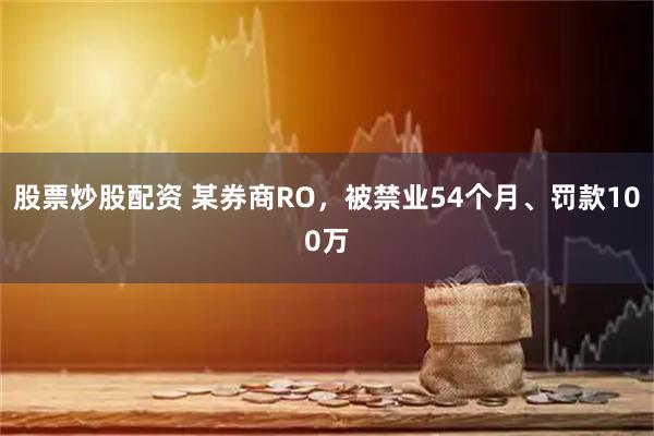 股票炒股配资 某券商RO，被禁业54个月、罚款100万