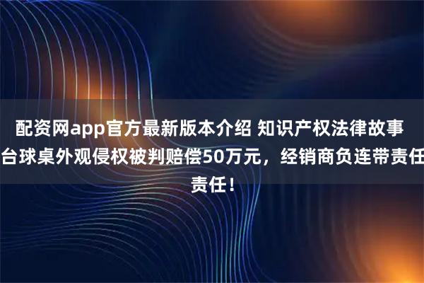 配资网app官方最新版本介绍 知识产权法律故事 | 台球桌外观侵权被判赔偿50万元，经销商负连带责任！
