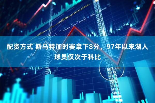 配资方式 斯马特加时赛拿下8分，97年以来湖人球员仅次于科比