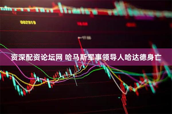 资深配资论坛网 哈马斯军事领导人哈达德身亡